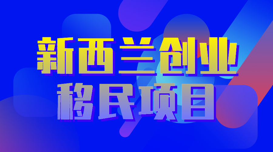 新西蘭創(chuàng)業(yè)移民項(xiàng)目